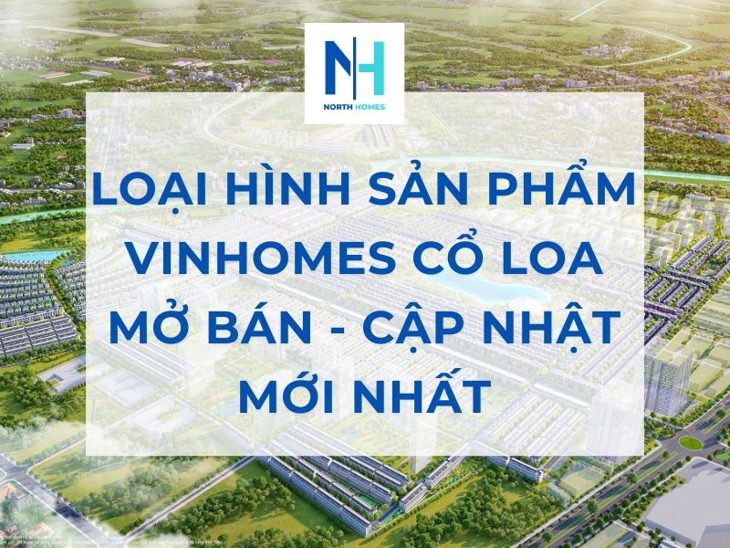 Loại Hình Sản Phẩm Vinhomes Cổ Loa Mở Bán - Cập Nhật Mới Nhất