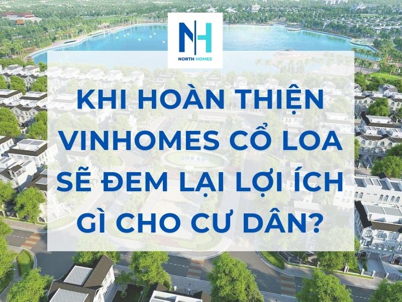 Khi Hoàn Thiện Vinhomes Cổ Loa Sẽ Đem Lại Lợi Ích Gì Cho Cư Dân?