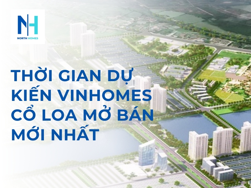 Cập Nhật Thời Gian Dự Kiến Vinhomes Cổ Loa Mở Bán Mới Nhất