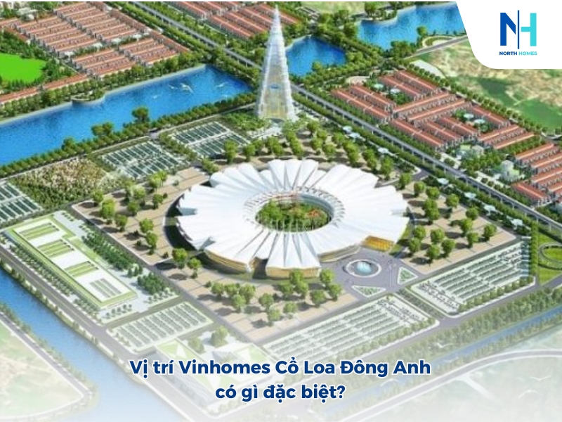 Vị trí Vinhomes Cổ Loa Đông Anh có gì đặc biệt