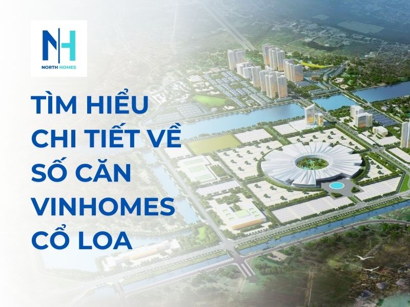Tìm Hiểu Chi Tiết Về Số Căn Vinhomes Cổ Loa