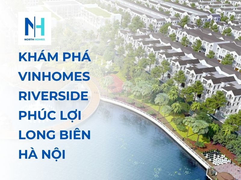 Khám phá Vinhomes Riverside Phúc Lợi Long Biên Hà Nội - Biệt thự sang trọng giữa lòng Thủ đô
