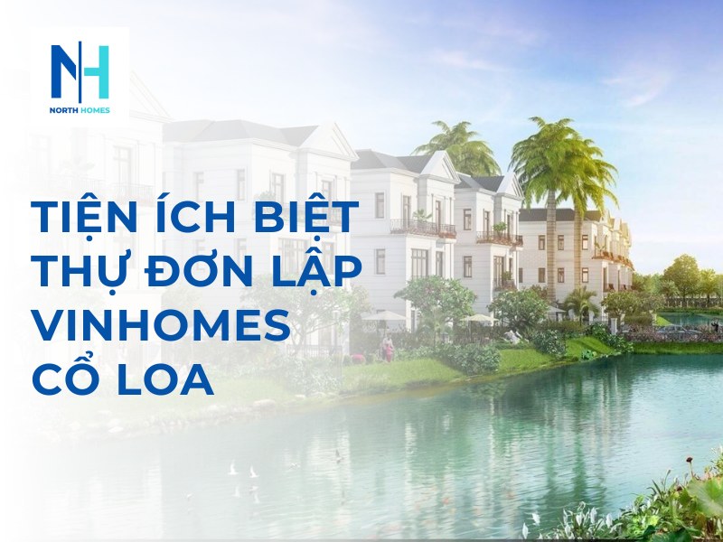 Khám Phá Tiện Ích Biệt Thự Đơn Lập Vinhomes Cổ Loa