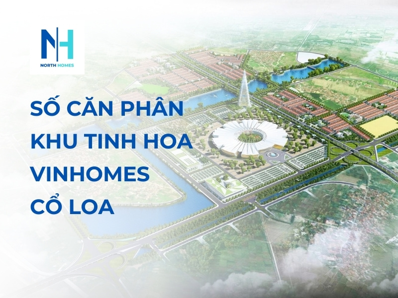 Số Căn Phân Khu Tinh Hoa Vinhomes Cổ LoaSố Căn Phân Khu Tinh Hoa Vinhomes Cổ Loa