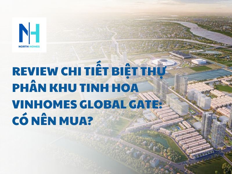 Review chi tiết biệt thự phân khu Tinh Hoa Vinhomes Global Gate: Có nên mua?