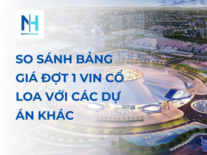 So Sánh Bảng Giá Đợt 1 Vin Cổ Loa Với Các Dự Án Khác