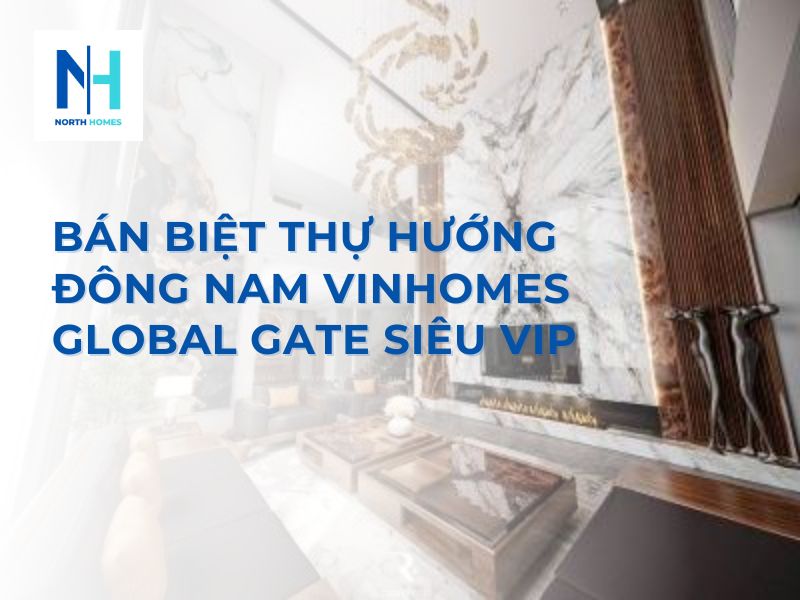 Bán Biệt Thự Hướng Đông Nam Vinhomes Global Gate Siêu VIP
