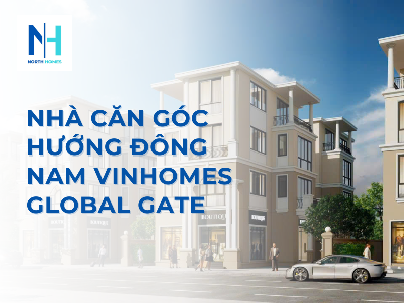 Nhà Căn Góc Hướng Đông Nam Vinhomes Global Gate