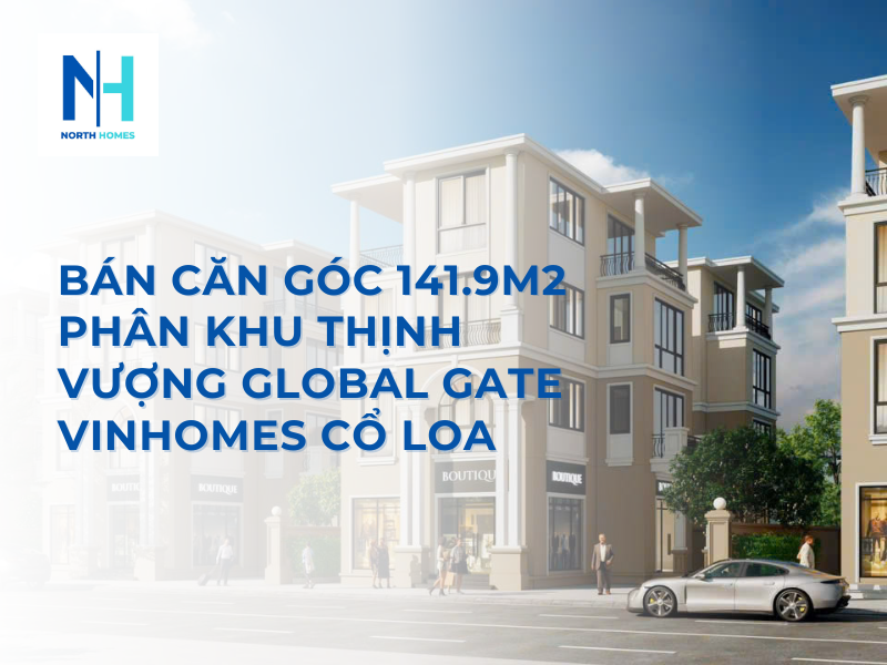 Bán Căn Góc 141.9m2 Phân Khu Thịnh Vượng Global Gate Vinhomes Cổ Loa