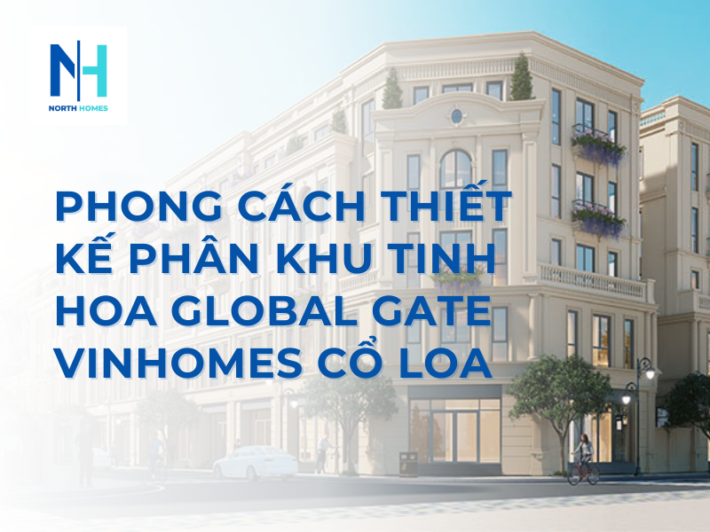 Phong Cách Thiết Kế Phân Khu Tinh Hoa Global Gate Vinhomes Cổ Loa